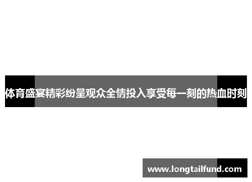 体育盛宴精彩纷呈观众全情投入享受每一刻的热血时刻