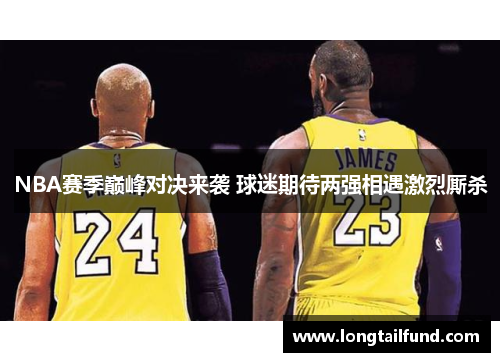 NBA赛季巅峰对决来袭 球迷期待两强相遇激烈厮杀