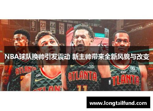 NBA球队换帅引发震动 新主帅带来全新风貌与改变